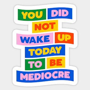 You Did Not Wake Up Today to Be Mediocre in green yellow pink blue Sticker